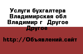 Услуги бухгалтера - Владимирская обл., Владимир г. Другое » Другое   